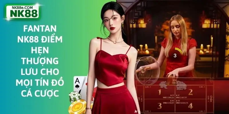 FanTan NK88 Điểm Hẹn Thượng Lưu Cho Mọi Tín Đồ Cá Cược
