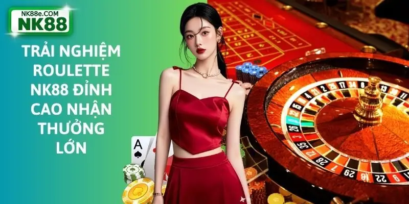 Trải Nghiệm Roulette NK88 Đỉnh Cao Nhận Thưởng Lớn